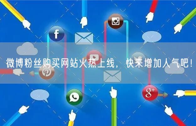 微博粉丝购买网站火热上线，快来增加人气吧！