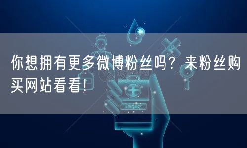 你想拥有更多微博粉丝吗？来粉丝购买网站看看！
