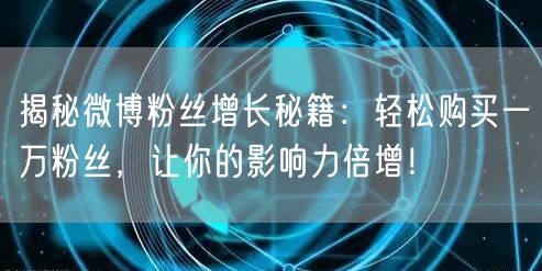 揭秘微博粉丝增长秘籍：轻松购买一万粉丝，让你的影响力倍增！