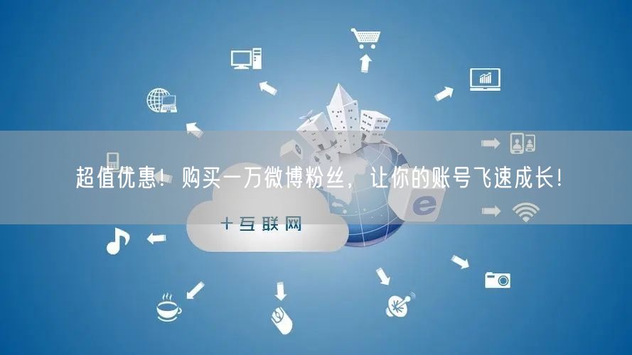 超值优惠！购买一万微博粉丝，让你的账号飞速成长！