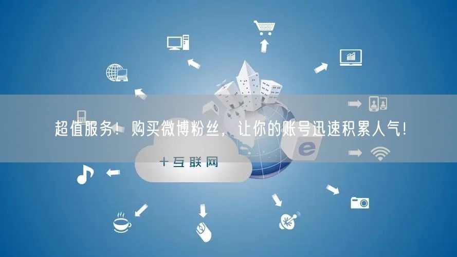 超值服务！购买微博粉丝，让你的账号迅速积累人气！