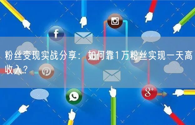 粉丝变现实战分享：如何靠1万粉丝实现一天高收入？