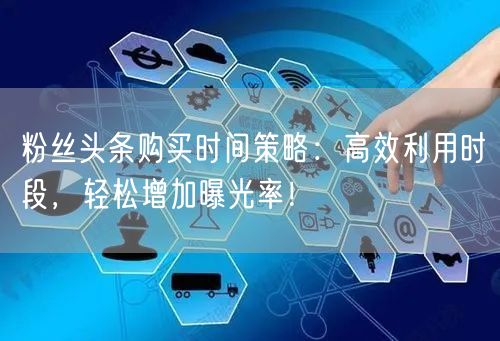 粉丝头条购买时间策略：高效利用时段，轻松增加曝光率！