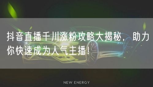抖音直播千川涨粉攻略大揭秘，助力你快速成为人气主播！