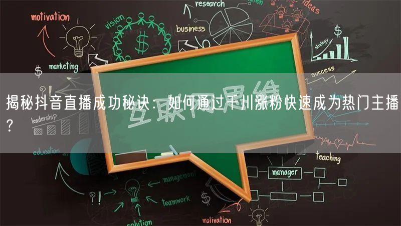 揭秘抖音直播成功秘诀：如何通过千川涨粉快速成为热门主播？