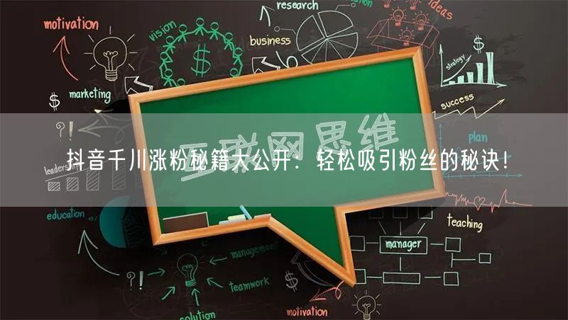 抖音千川涨粉秘籍大公开：轻松吸引粉丝的秘诀！