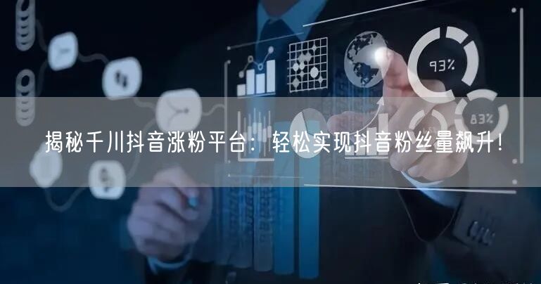 揭秘千川抖音涨粉平台：轻松实现抖音粉丝量飙升！