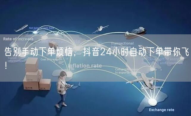 告别手动下单烦恼，抖音24小时自动下单带你飞！