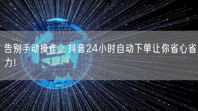 告别手动操作，抖音24小时自动下单让你省心省力！