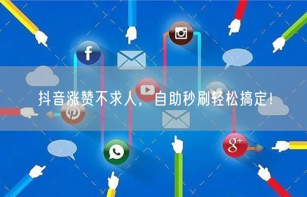 抖音涨赞不求人，自助秒刷轻松搞定！