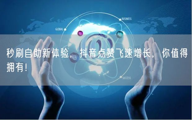 秒刷自助新体验，抖音点赞飞速增长，你值得拥有！