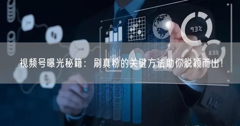 视频号曝光秘籍：刷真粉的关键方法助你脱颖而出！