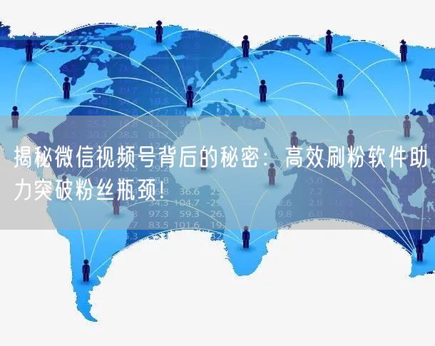 揭秘微信视频号背后的秘密：高效刷粉软件助力突破粉丝瓶颈！