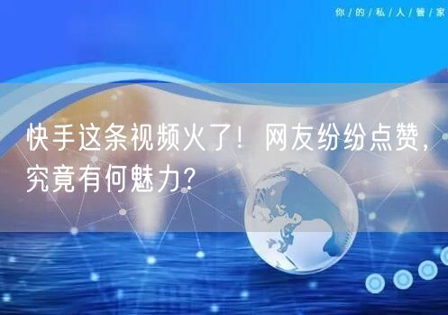 快手这条视频火了！网友纷纷点赞，究竟有何魅力？
