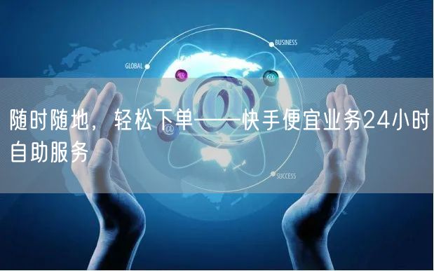 随时随地，轻松下单——快手便宜业务24小时自助服务