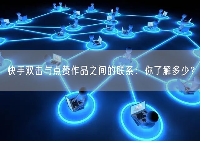 快手双击与点赞作品之间的联系：你了解多少？