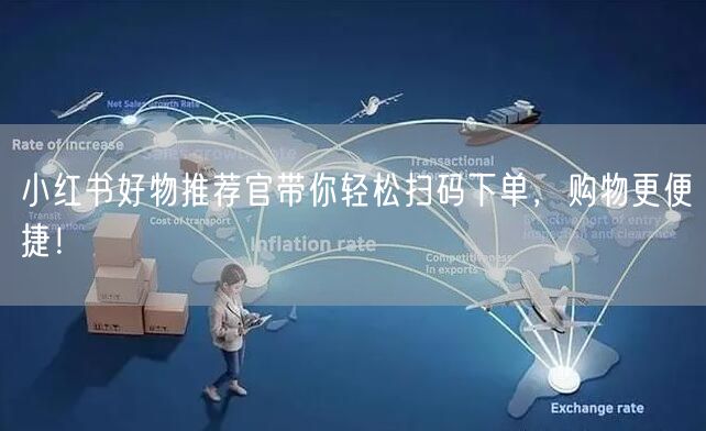 小红书好物推荐官带你轻松扫码下单，购物更便捷！