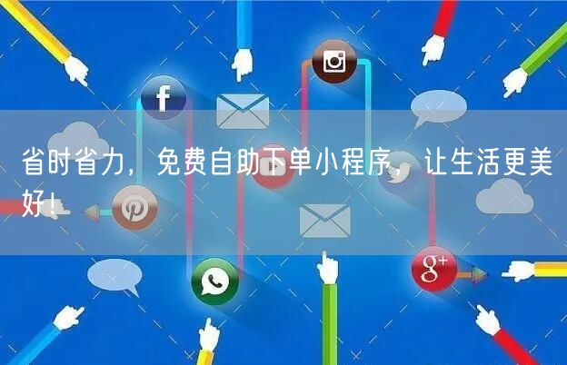 省时省力，免费自助下单小程序，让生活更美好！