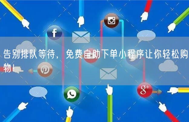 告别排队等待，免费自助下单小程序让你轻松购物！