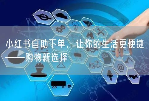 小红书自助下单，让你的生活更便捷——购物新选择