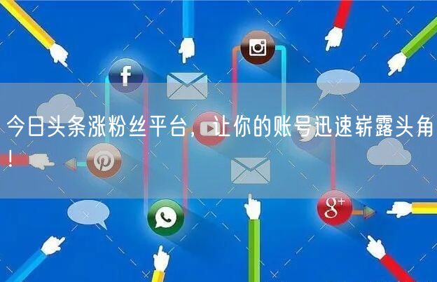 今日头条涨粉丝平台，让你的账号迅速崭露头角！