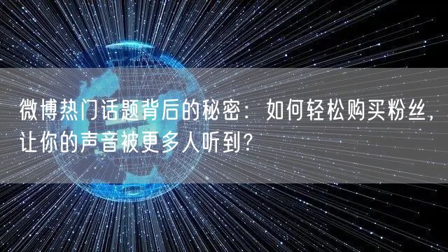 微博热门话题背后的秘密：如何轻松购买粉丝，让你的声音被更多人听到？