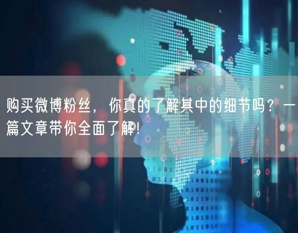 购买微博粉丝，你真的了解其中的细节吗？一篇文章带你全面了解！