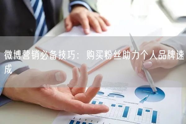微博营销必备技巧：购买粉丝助力个人品牌速成