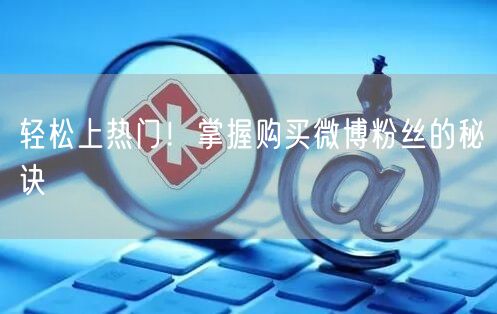 轻松上热门！掌握购买微博粉丝的秘诀