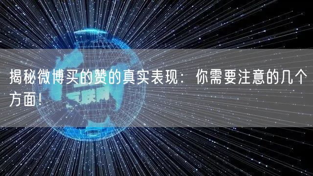 揭秘微博买的赞的真实表现：你需要注意的几个方面！