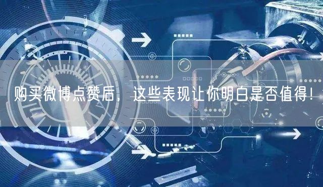 购买微博点赞后，这些表现让你明白是否值得！