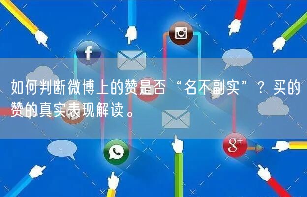如何判断微博上的赞是否“名不副实”？买的赞的真实表现解读。