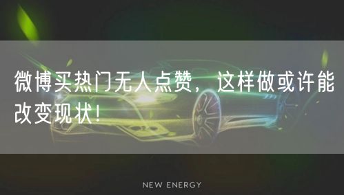 微博买热门无人点赞，这样做或许能改变现状！