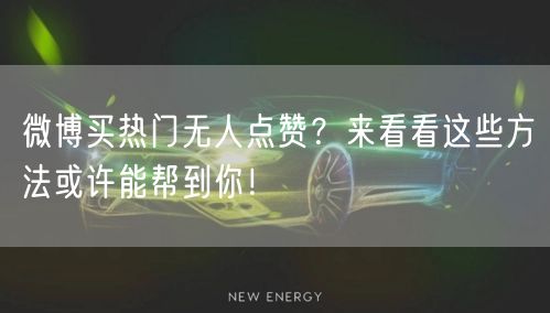微博买热门无人点赞？来看看这些方法或许能帮到你！
