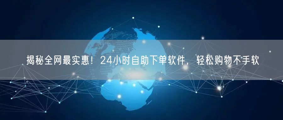 揭秘全网最实惠！24小时自助下单软件，轻松购物不手软