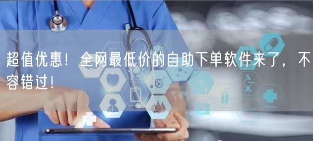 超值优惠！全网最低价的自助下单软件来了，不容错过！