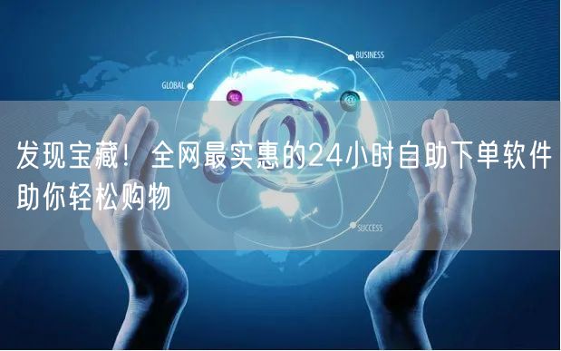 发现宝藏！全网最实惠的24小时自助下单软件助你轻松购物