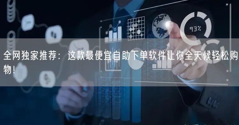 全网独家推荐：这款最便宜自助下单软件让你全天候轻松购物！