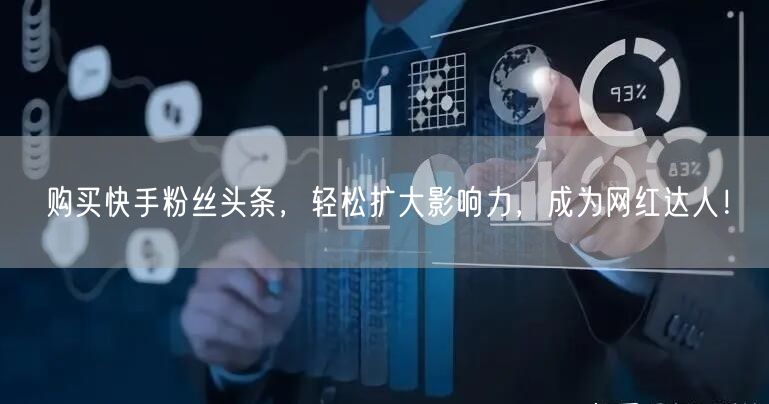 购买快手粉丝头条，轻松扩大影响力，成为网红达人！