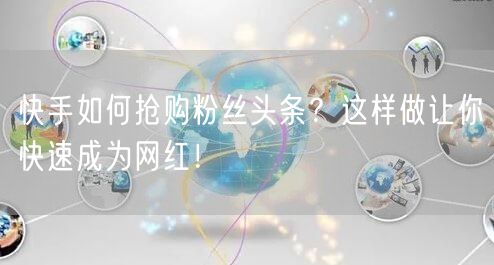快手如何抢购粉丝头条？这样做让你快速成为网红！