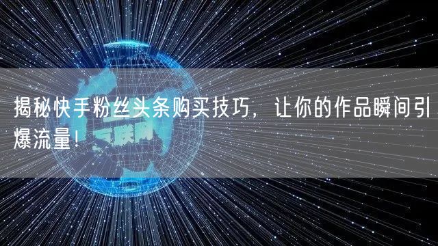 揭秘快手粉丝头条购买技巧，让你的作品瞬间引爆流量！