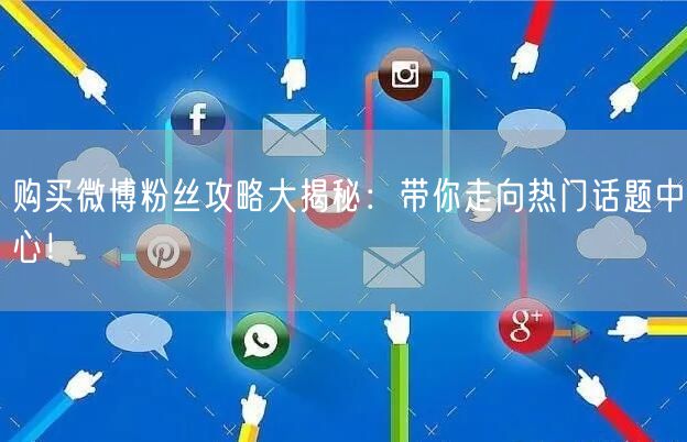 购买微博粉丝攻略大揭秘：带你走向热门话题中心！