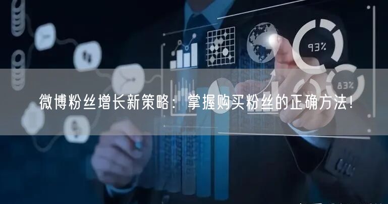 微博粉丝增长新策略：掌握购买粉丝的正确方法！