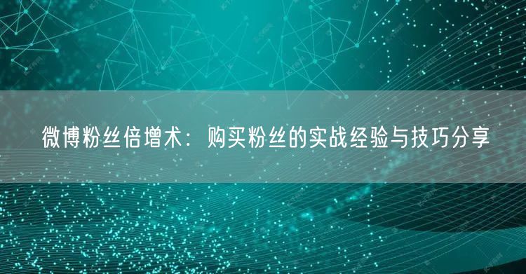 微博粉丝倍增术：购买粉丝的实战经验与技巧分享
