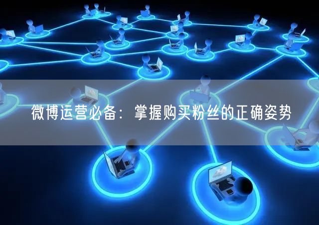 微博运营必备：掌握购买粉丝的正确姿势