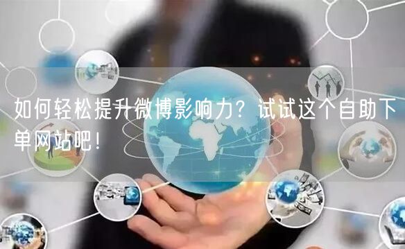 如何轻松提升微博影响力？试试这个自助下单网站吧！