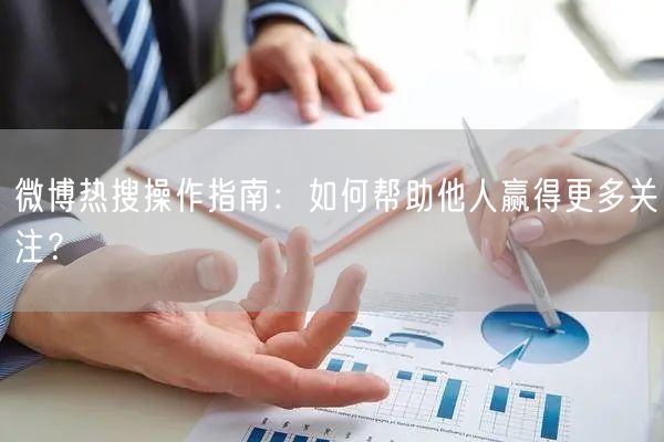 微博热搜操作指南：如何帮助他人赢得更多关注？