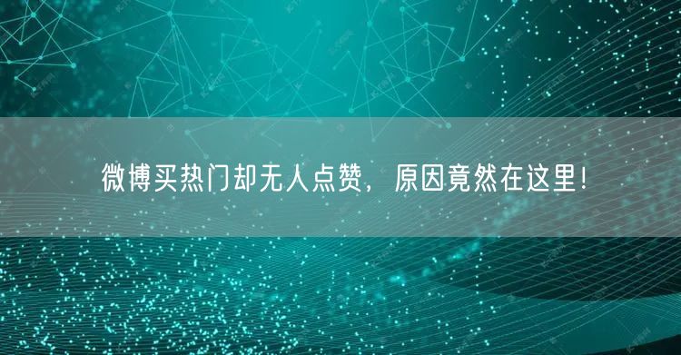 微博买热门却无人点赞，原因竟然在这里！