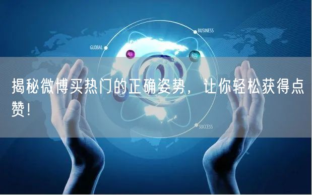 揭秘微博买热门的正确姿势，让你轻松获得点赞！