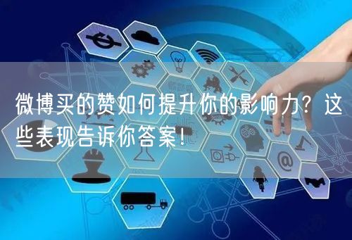 微博买的赞如何提升你的影响力？这些表现告诉你答案！